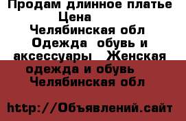 Продам длинное платье › Цена ­ 500 - Челябинская обл. Одежда, обувь и аксессуары » Женская одежда и обувь   . Челябинская обл.